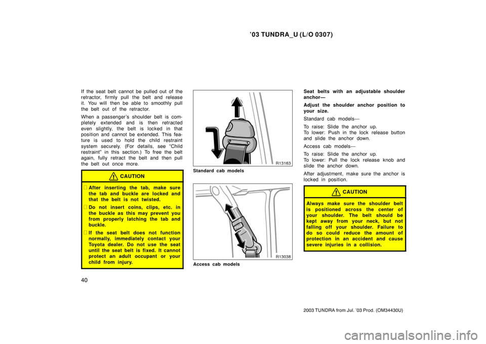 TOYOTA TUNDRA 2003 1.G Service Manual ’03 TUNDRA_U (L/O 0307)
40
2003 TUNDRA from Jul. ’03 Prod. (OM 34430U)
If the seat belt cannot be pulled out of the
retractor, firmly pull the belt and release
it. You will  then be able to smooth