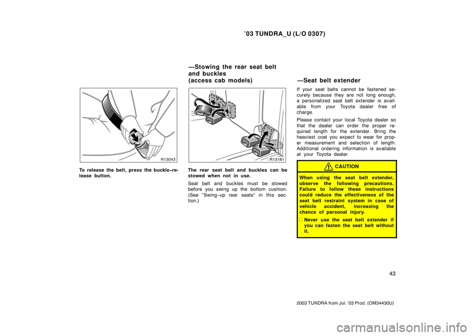 TOYOTA TUNDRA 2003 1.G Workshop Manual ’03 TUNDRA_U (L/O 0307)
43
2003 TUNDRA from Jul. ’03 Prod. (OM 34430U)
To release the belt, press the buckle�re-
lease button.The rear seat belt  and buckles can be
stowed when not in use.
Seat be