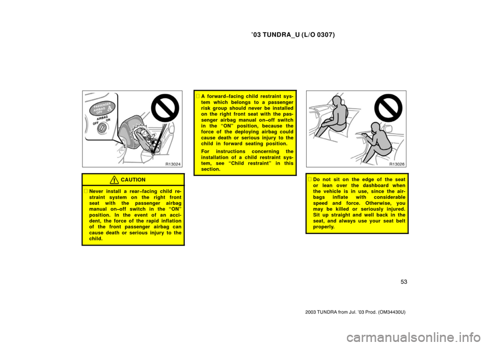 TOYOTA TUNDRA 2003 1.G Repair Manual ’03 TUNDRA_U (L/O 0307)
53
2003 TUNDRA from Jul. ’03 Prod. (OM 34430U)
CAUTION
Never install a rear�facing child re-
straint system on the right front
seat with the passenger airbag
manual on�off