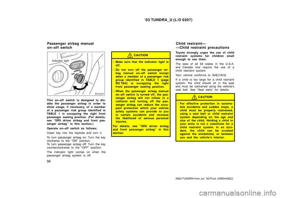 TOYOTA TUNDRA 2003 1.G Repair Manual ’03 TUNDRA_U (L/O 0307)
56
2003 TUNDRA from Jul. ’03 Prod. (OM 34430U)
Indicator light
This on�off switch is designed to dis-
able the passenger airbag in order to
allow usage, if necessary, of a 