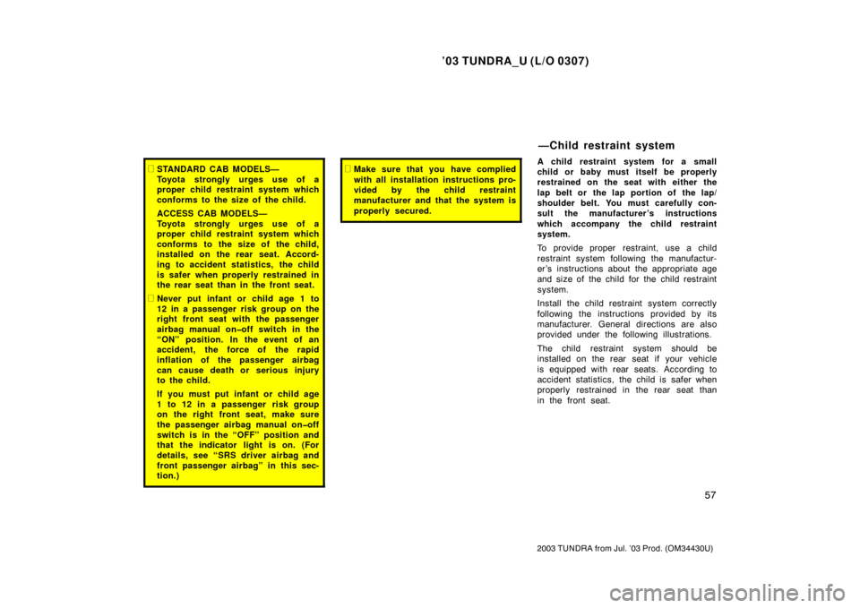 TOYOTA TUNDRA 2003 1.G Repair Manual ’03 TUNDRA_U (L/O 0307)
57
2003 TUNDRA from Jul. ’03 Prod. (OM 34430U)
STANDARD CAB MODELS—
Toyota strongly urges use of a
proper child restraint system which
conforms to the size of  the child