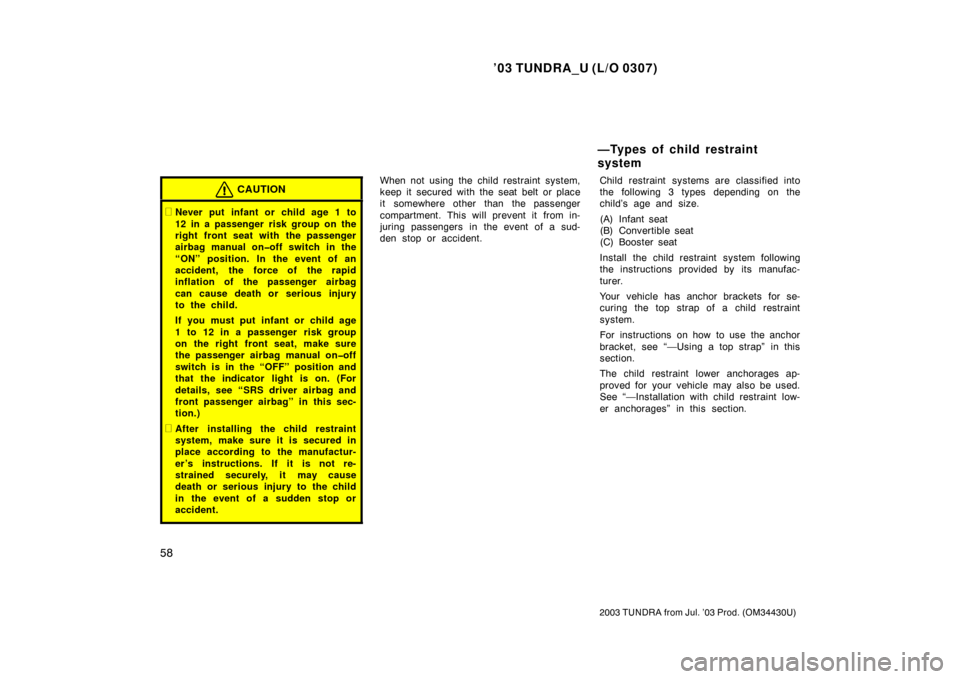 TOYOTA TUNDRA 2003 1.G Repair Manual ’03 TUNDRA_U (L/O 0307)
58
2003 TUNDRA from Jul. ’03 Prod. (OM 34430U)
CAUTION
Never put infant or child age 1 to
12 in a passenger risk group on the
right front seat with the passenger
airbag ma