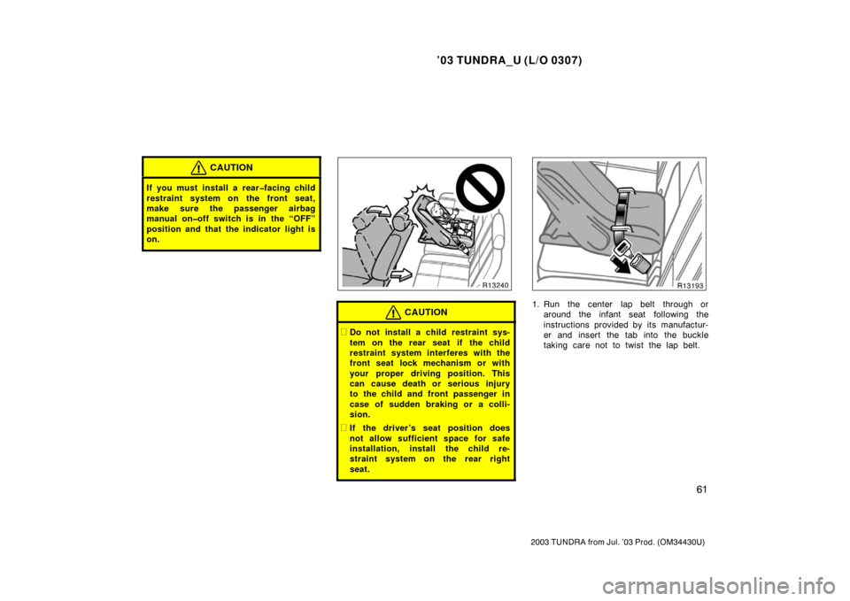TOYOTA TUNDRA 2003 1.G Repair Manual ’03 TUNDRA_U (L/O 0307)
61
2003 TUNDRA from Jul. ’03 Prod. (OM 34430U)
CAUTION
If you must install a rear�facing child
restraint system on the front seat,
make sure the passenger airbag
manual on�