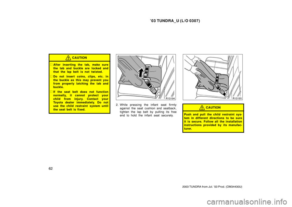TOYOTA TUNDRA 2003 1.G Manual PDF ’03 TUNDRA_U (L/O 0307)
62
2003 TUNDRA from Jul. ’03 Prod. (OM 34430U)
CAUTION
After inserting the tab, make sure
the tab and buckle are  locked and
that the lap belt is not twisted.
Do not inse