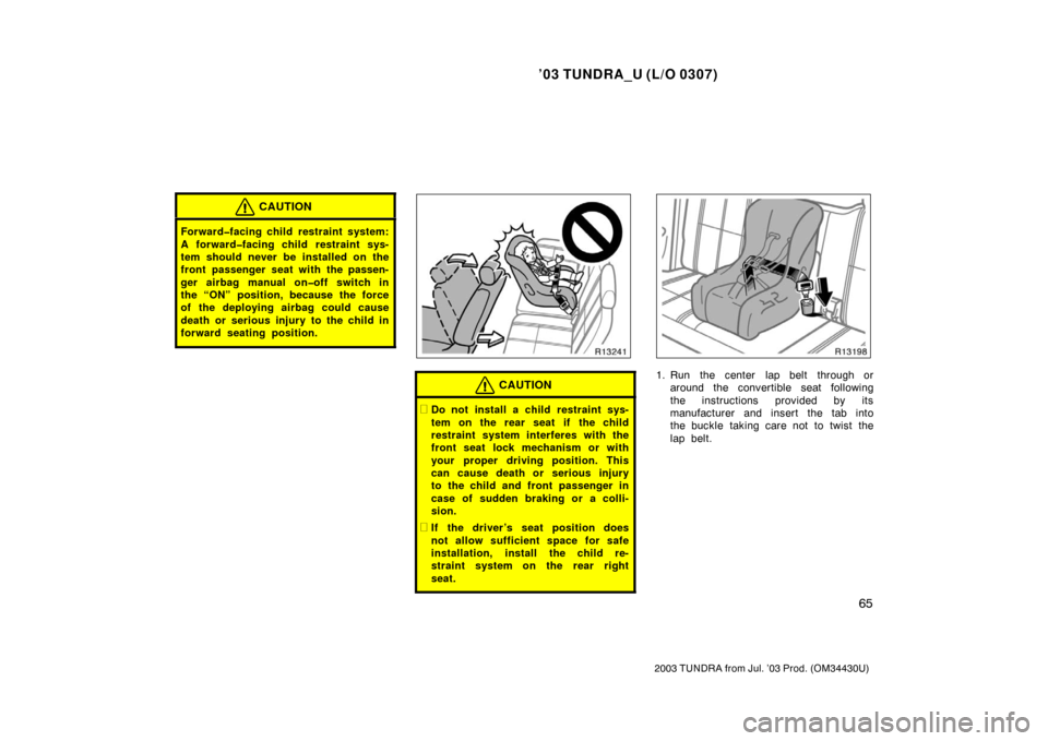 TOYOTA TUNDRA 2003 1.G Manual PDF ’03 TUNDRA_U (L/O 0307)
65
2003 TUNDRA from Jul. ’03 Prod. (OM 34430U)
CAUTION
Forward�facing child restraint system:
A forward�facing child restraint sys-
tem should never be installed on the
fro