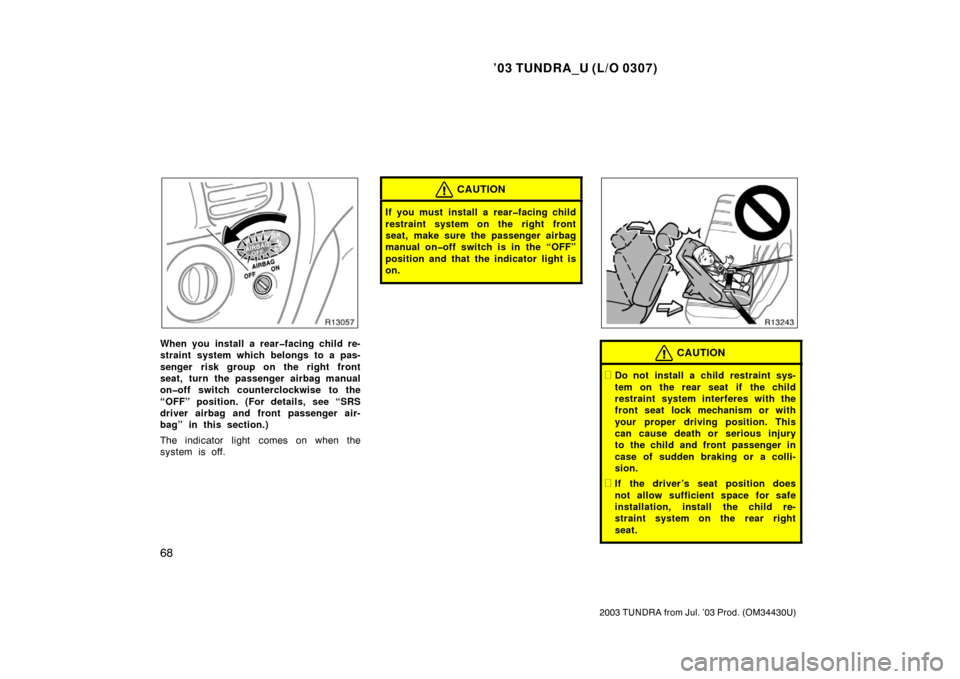 TOYOTA TUNDRA 2003 1.G Manual PDF ’03 TUNDRA_U (L/O 0307)
68
2003 TUNDRA from Jul. ’03 Prod. (OM 34430U)
When you install a rear�facing child re-
straint system which belongs to a pas-
senger risk group on the right front
seat, tu