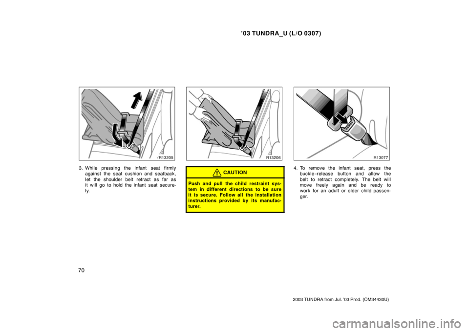 TOYOTA TUNDRA 2003 1.G Manual PDF ’03 TUNDRA_U (L/O 0307)
70
2003 TUNDRA from Jul. ’03 Prod. (OM 34430U)
3. While pressing the infant  seat firmly
against the seat cushion and seatback,
let the shoulder belt retract as far as
it w