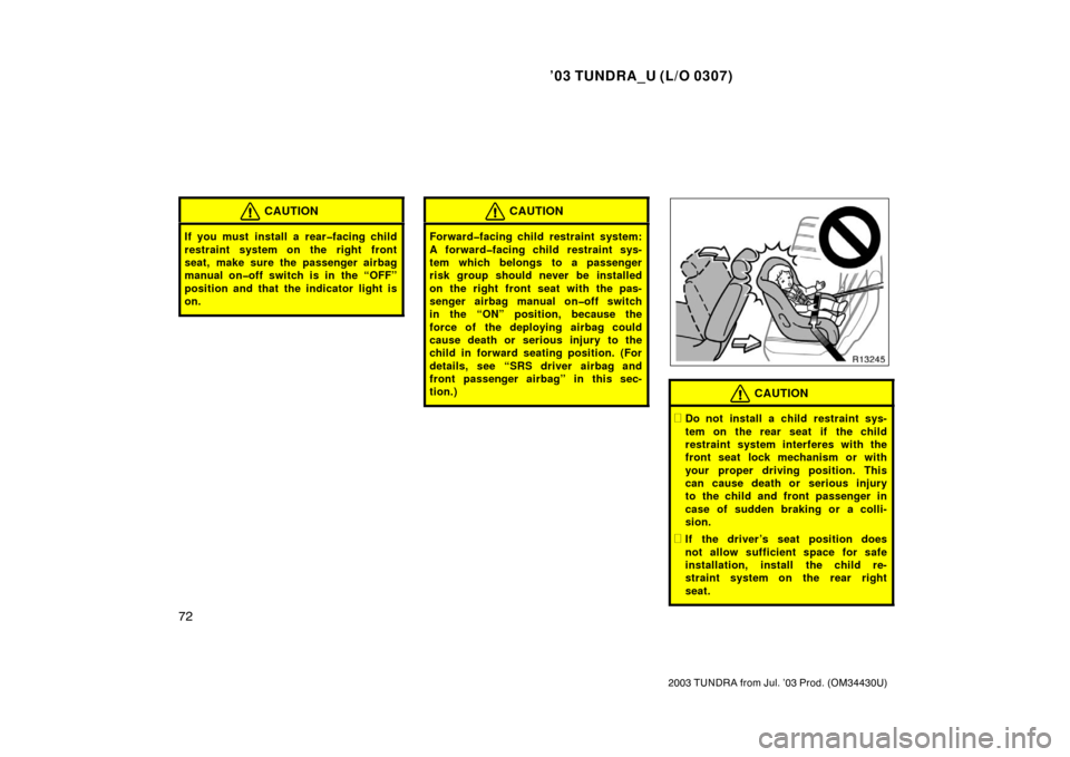 TOYOTA TUNDRA 2003 1.G Manual Online ’03 TUNDRA_U (L/O 0307)
72
2003 TUNDRA from Jul. ’03 Prod. (OM 34430U)
CAUTION
If you must install a rear�facing child
restraint system on the right front
seat, make sure the passenger airbag
manu