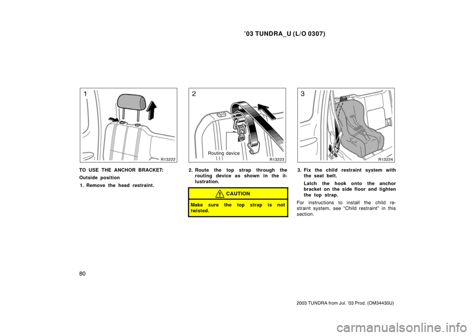 TOYOTA TUNDRA 2003 1.G Manual Online ’03 TUNDRA_U (L/O 0307)
80
2003 TUNDRA from Jul. ’03 Prod. (OM 34430U)
TO USE THE ANCHOR BRACKET:
Outside position
1. Remove the head restraint.
Routing device
2. Route the top strap through the r