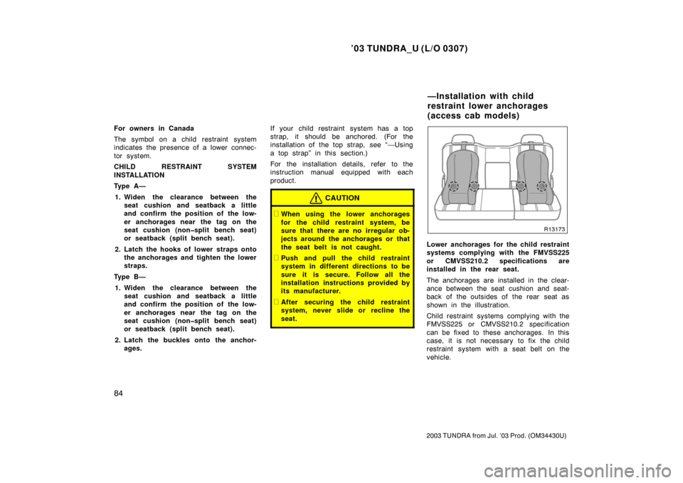 TOYOTA TUNDRA 2003 1.G Owners Manual ’03 TUNDRA_U (L/O 0307)
84
2003 TUNDRA from Jul. ’03 Prod. (OM 34430U)
For owners in Canada
The symbol on a child restraint system
indicates the presence of a lower  connec-
tor system.
CHILD REST