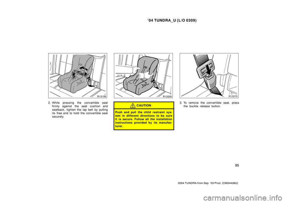 TOYOTA TUNDRA 2004 1.G Owners Manual ’04 TUNDRA_U (L/O 0309)
95
2004 TUNDRA from Sep. ’03 Prod. (OM34426U)
2. While pressing the convertible seat
firmly against the seat cushion and
seatback, tighten the lap belt by pulling
its  free