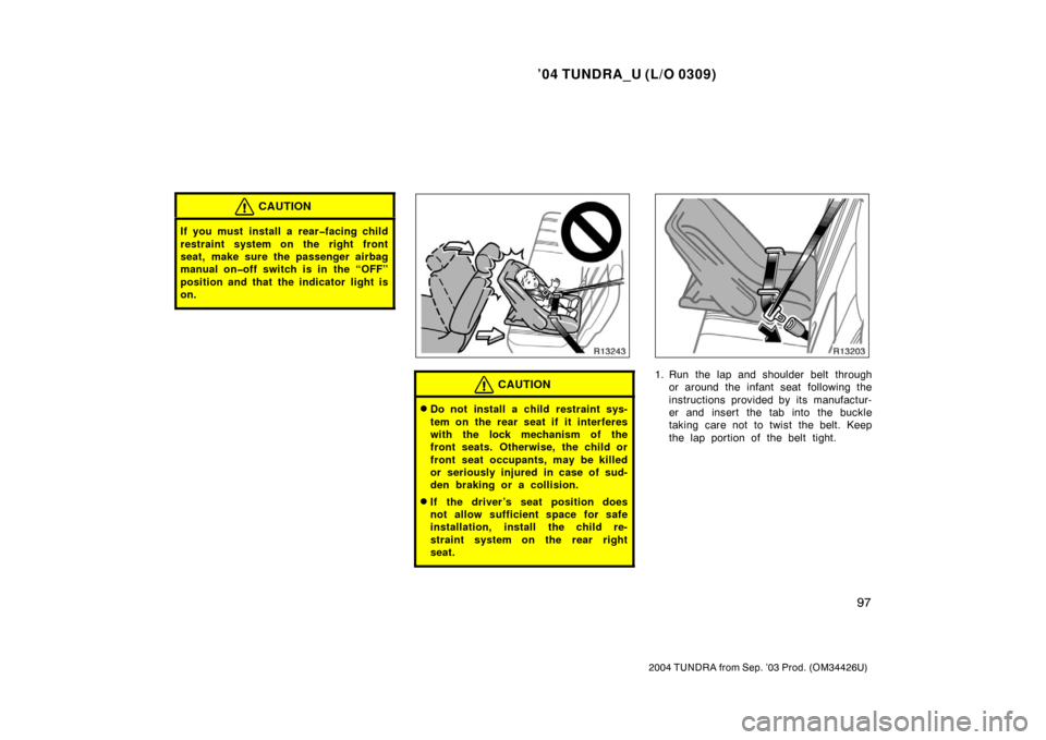 TOYOTA TUNDRA 2004 1.G Owners Manual ’04 TUNDRA_U (L/O 0309)
97
2004 TUNDRA from Sep. ’03 Prod. (OM34426U)
CAUTION
If you must install a rear�facing child
restraint system on the right front
seat, make sure the passenger airbag
manua