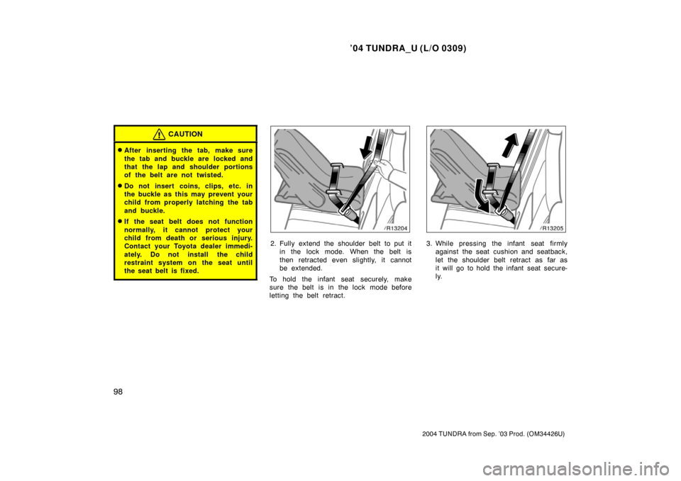 TOYOTA TUNDRA 2004 1.G Owners Manual ’04 TUNDRA_U (L/O 0309)
98
2004 TUNDRA from Sep. ’03 Prod. (OM34426U)
CAUTION
After inserting the tab, make sure
the tab and buckle are  locked and
that the lap and shoulder portions
of the belt 