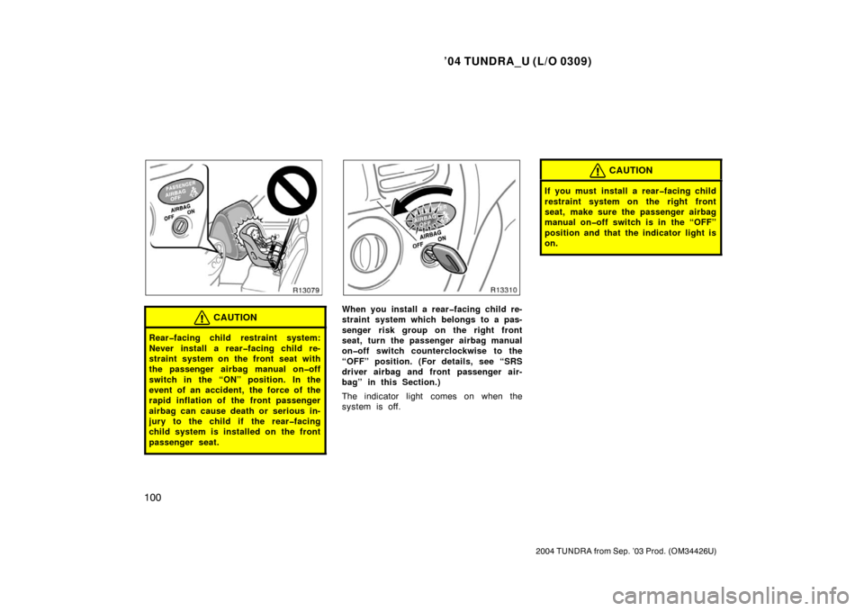 TOYOTA TUNDRA 2004 1.G Owners Manual ’04 TUNDRA_U (L/O 0309)
100
2004 TUNDRA from Sep. ’03 Prod. (OM34426U)
CAUTION
Rear�facing child restraint system:
Never install a rear�facing child re-
straint system on the front seat with
the p
