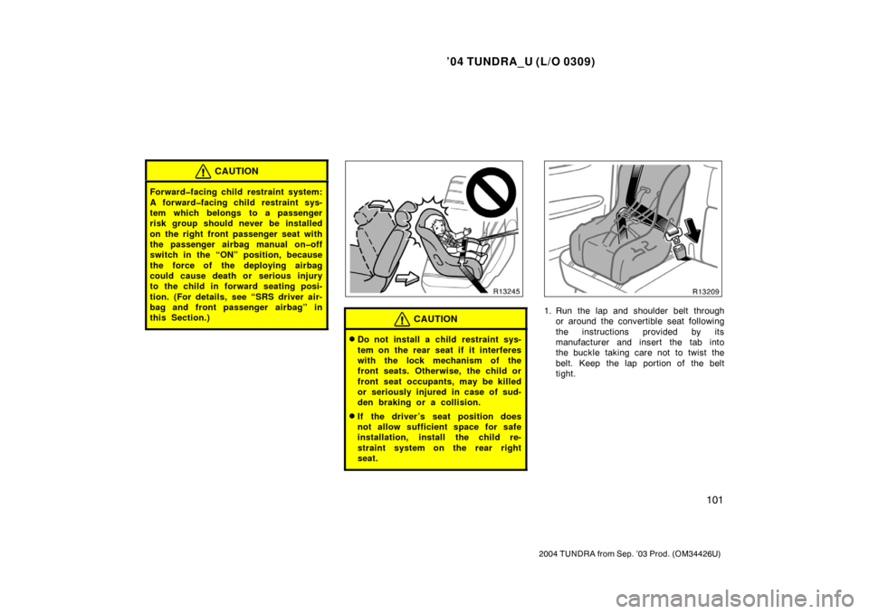 TOYOTA TUNDRA 2004 1.G Owners Manual ’04 TUNDRA_U (L/O 0309)
101
2004 TUNDRA from Sep. ’03 Prod. (OM34426U)
CAUTION
Forward�facing child restraint system:
A forward�facing child restraint sys-
tem which belongs to a passenger
risk gr