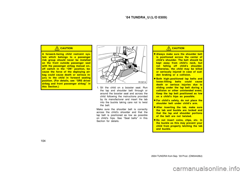 TOYOTA TUNDRA 2004 1.G Owners Manual ’04 TUNDRA_U (L/O 0309)
104
2004 TUNDRA from Sep. ’03 Prod. (OM34426U)
CAUTION
A forward�facing child restraint sys-
tem which belongs to a passenger
risk group should never be installed
on the fr