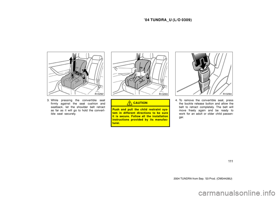 TOYOTA TUNDRA 2004 1.G Owners Manual ’04 TUNDRA_U (L/O 0309)
111
2004 TUNDRA from Sep. ’03 Prod. (OM34426U)
3. While pressing the convertible seat
firmly against the seat cushion and
seatback, let the shoulder belt retract
as far as 