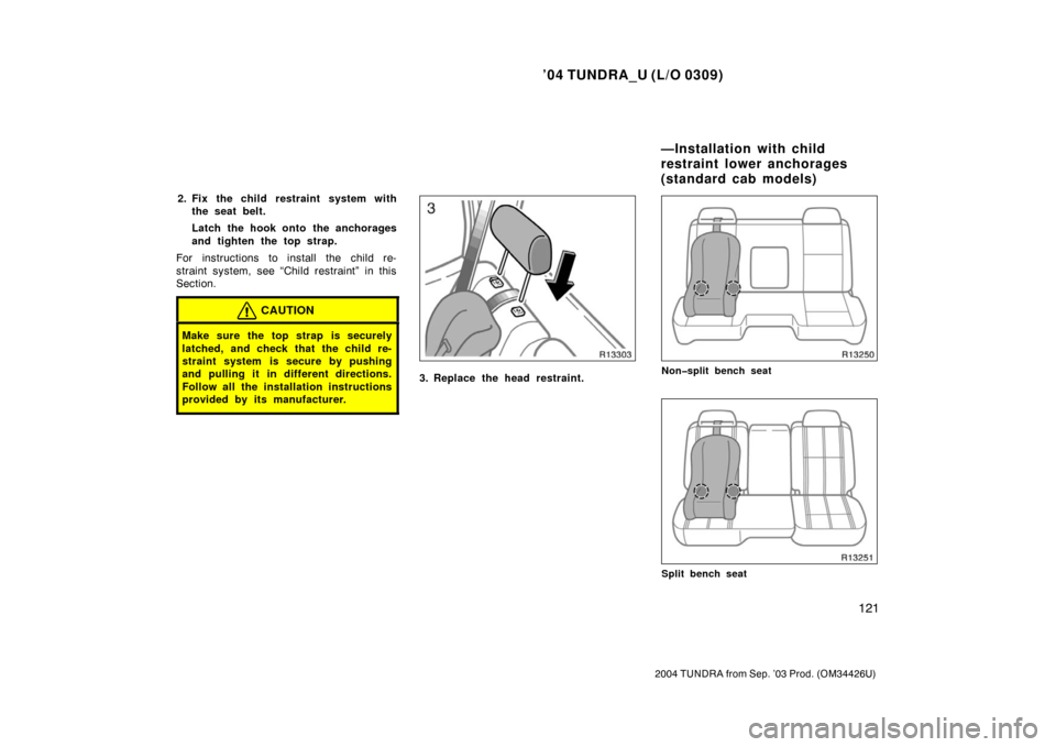 TOYOTA TUNDRA 2004 1.G Owners Manual ’04 TUNDRA_U (L/O 0309)
121
2004 TUNDRA from Sep. ’03 Prod. (OM34426U)
2. Fix the child restraint system with
the seat belt.
Latch the hook onto  the anchorages
and tighten the top strap.
For inst