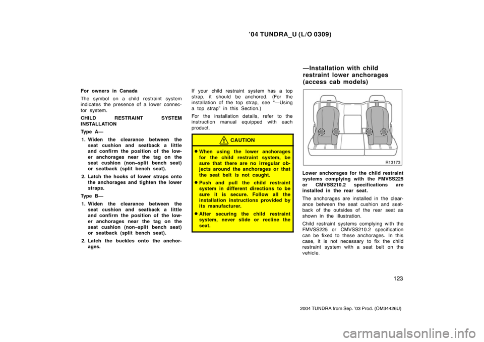 TOYOTA TUNDRA 2004 1.G Owners Manual ’04 TUNDRA_U (L/O 0309)
123
2004 TUNDRA from Sep. ’03 Prod. (OM34426U)
For owners in Canada
The symbol on a child restraint system
indicates the presence of a lower  connec-
tor system.
CHILD REST