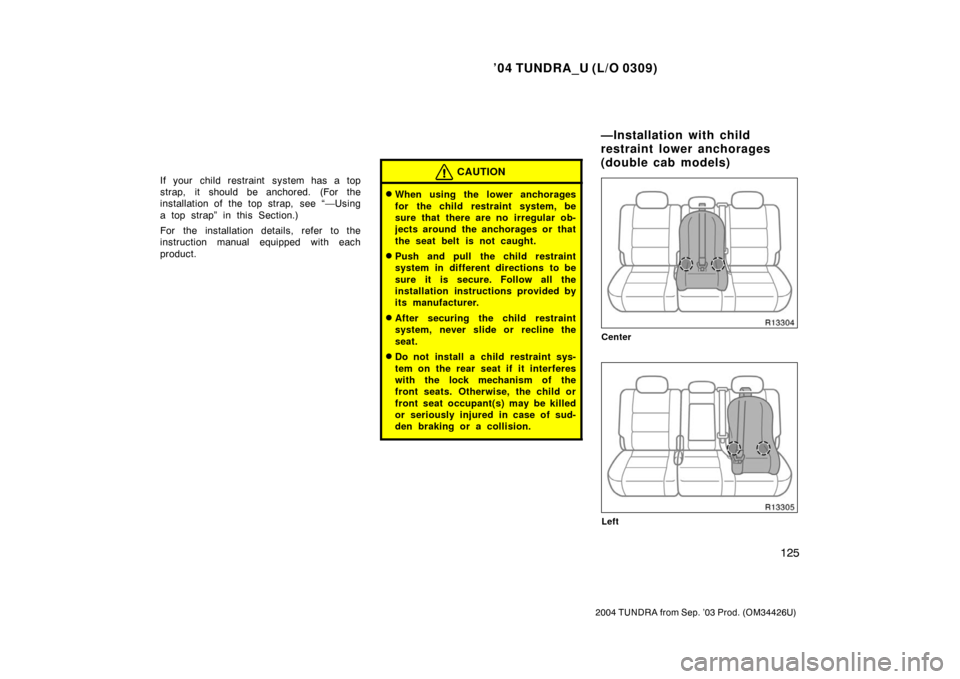 TOYOTA TUNDRA 2004 1.G Owners Manual ’04 TUNDRA_U (L/O 0309)
125
2004 TUNDRA from Sep. ’03 Prod. (OM34426U)
If your child restraint system has a top
strap, it should be anchored. (For the
installation of the top strap,  see “—Usi