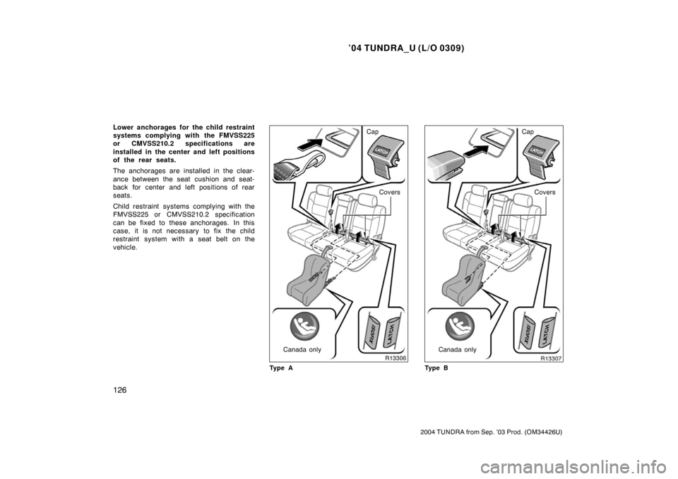 TOYOTA TUNDRA 2004 1.G Owners Manual ’04 TUNDRA_U (L/O 0309)
126
2004 TUNDRA from Sep. ’03 Prod. (OM34426U)
Lower anchorages for the child restraint
systems complying with the FMVSS225
or CMVSS210.2 specifications are
installed in th