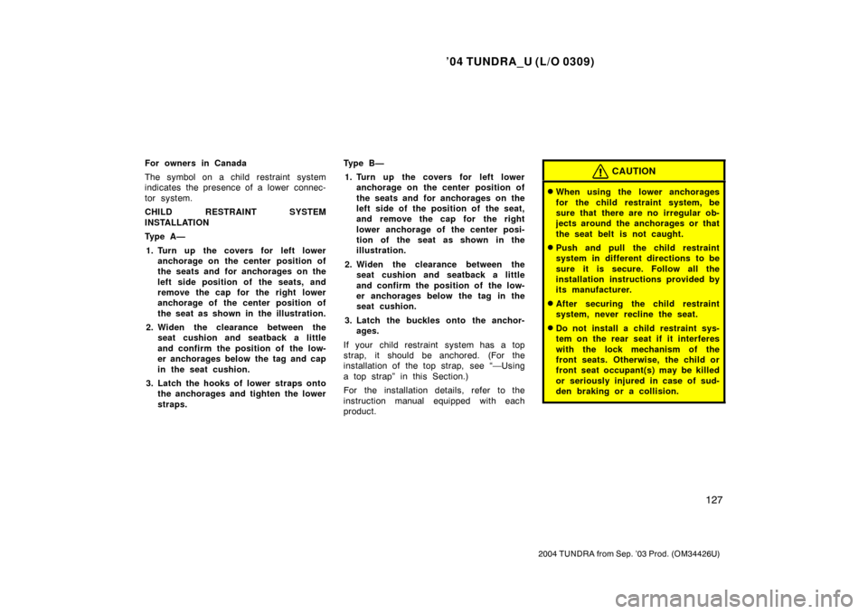 TOYOTA TUNDRA 2004 1.G Owners Manual ’04 TUNDRA_U (L/O 0309)
127
2004 TUNDRA from Sep. ’03 Prod. (OM34426U)
For owners in Canada
The symbol on a child restraint system
indicates the presence of a lower  connec-
tor system.
CHILD REST