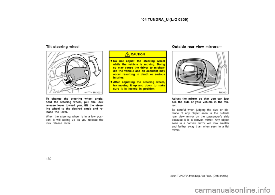 TOYOTA TUNDRA 2004 1.G Owners Manual ’04 TUNDRA_U (L/O 0309)
130
2004 TUNDRA from Sep. ’03 Prod. (OM34426U)
To change the steering wheel angle,
hold the steering wheel, pull the lock
release lever toward you, tilt the steer-
ing whee