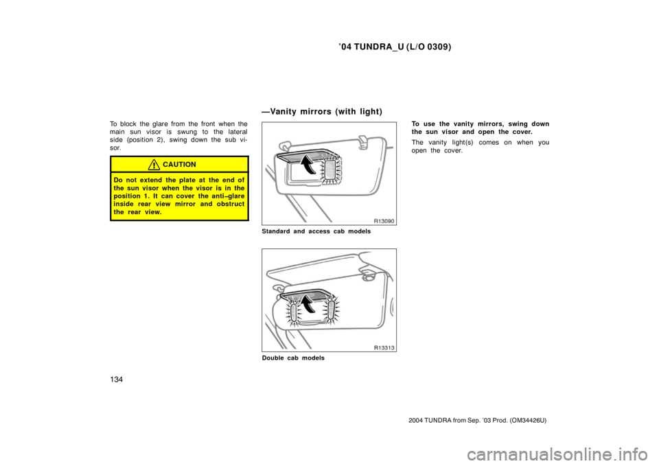 TOYOTA TUNDRA 2004 1.G Owners Manual ’04 TUNDRA_U (L/O 0309)
134
2004 TUNDRA from Sep. ’03 Prod. (OM34426U)
To block the glare from the front when the
main sun visor is swung to the lateral
side (position 2), swing down the sub vi-
s