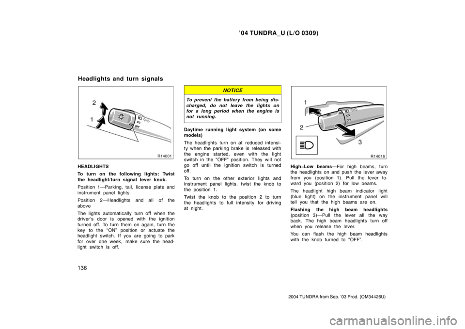 TOYOTA TUNDRA 2004 1.G Owners Manual ’04 TUNDRA_U (L/O 0309)
136
2004 TUNDRA from Sep. ’03 Prod. (OM34426U)
HEADLIGHTS
To turn on the following lights: Twist
the headlight/turn signal lever knob.
Position 1—Parking, tail, license p