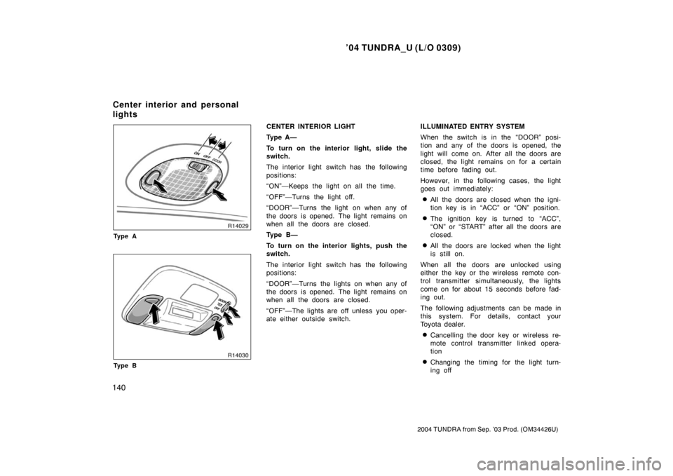 TOYOTA TUNDRA 2004 1.G Owners Manual ’04 TUNDRA_U (L/O 0309)
140
2004 TUNDRA from Sep. ’03 Prod. (OM34426U)
Ty p e A
Ty p e B
CENTER INTERIOR LIGHT
Ty p e A —
To turn on the interior light, slide the
switch.
The interior light swi TOYOTA TUNDRA 2004 1.G Owners Manual ’04 TUNDRA_U (L/O 0309)
140
2004 TUNDRA from Sep. ’03 Prod. (OM34426U)
Ty p e A
Ty p e B
CENTER INTERIOR LIGHT
Ty p e A —
To turn on the interior light, slide the
switch.
The interior light swi