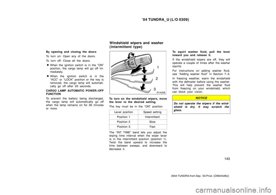 TOYOTA TUNDRA 2004 1.G Owners Manual ’04 TUNDRA_U (L/O 0309)
143
2004 TUNDRA from Sep. ’03 Prod. (OM34426U)
By opening and closing the doors
To turn on: Open any of the doors.
To turn off: Close all the doors:
When the ignition swit