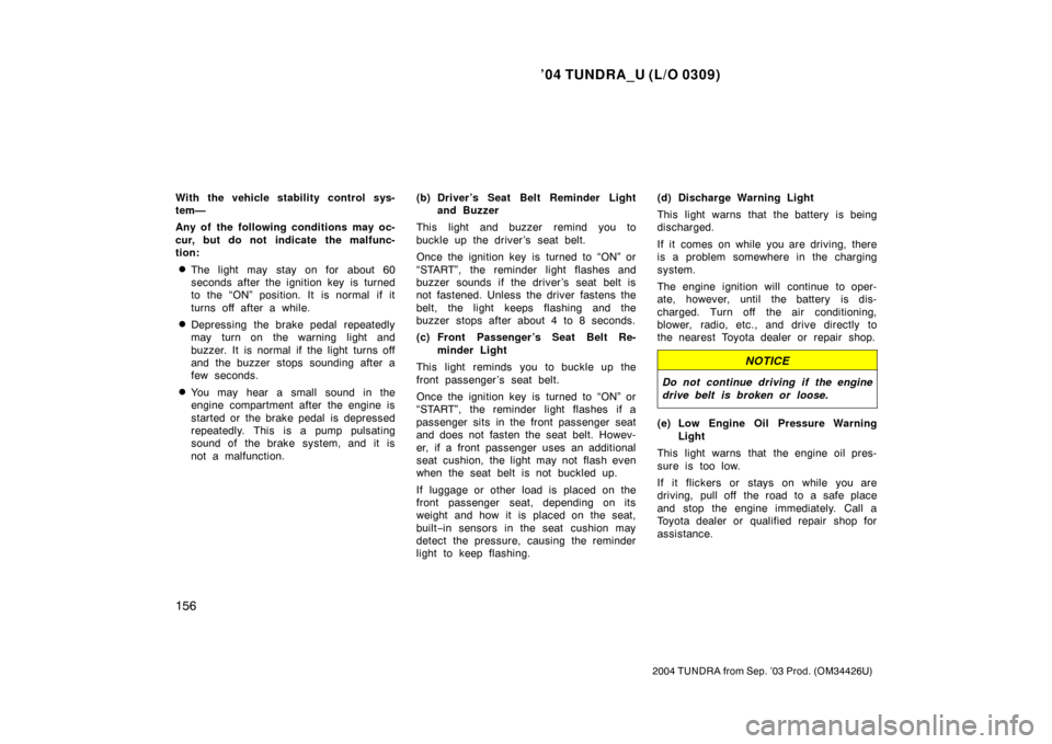 TOYOTA TUNDRA 2004 1.G Owners Manual ’04 TUNDRA_U (L/O 0309)
156
2004 TUNDRA from Sep. ’03 Prod. (OM34426U)
With the vehicle stability control sys-
tem—
Any of the following conditions may oc-
cur, but do not indicate the malfunc-
