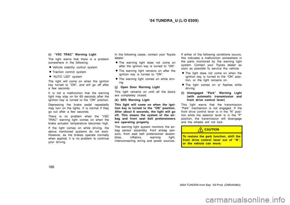 TOYOTA TUNDRA 2004 1.G Owners Manual ’04 TUNDRA_U (L/O 0309)
160
2004 TUNDRA from Sep. ’03 Prod. (OM34426U)
(i) “VSC TRAC” Warning Light
The light warns that there is a problem
somewhere in the following.
Vehicle stability contr