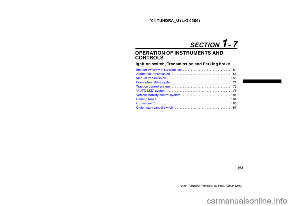 TOYOTA TUNDRA 2004 1.G Owners Manual ’04 TUNDRA_U (L/O 0309)
163
2004 TUNDRA from Sep. ’03 Prod. (OM34426U)
OPERATION OF INSTRUMENTS AND
CONTROLS
Ignition switch, Transmission and Parking brake
Ignition switch with steering lock 164
