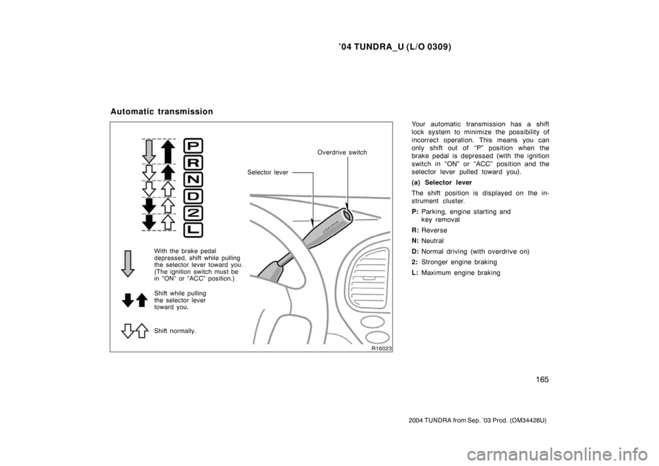 TOYOTA TUNDRA 2004 1.G User Guide ’04 TUNDRA_U (L/O 0309)
165
2004 TUNDRA from Sep. ’03 Prod. (OM34426U)
Your automatic transmission has a shift
lock system to minimize the possibility of
incorrect operation. This means you can
on