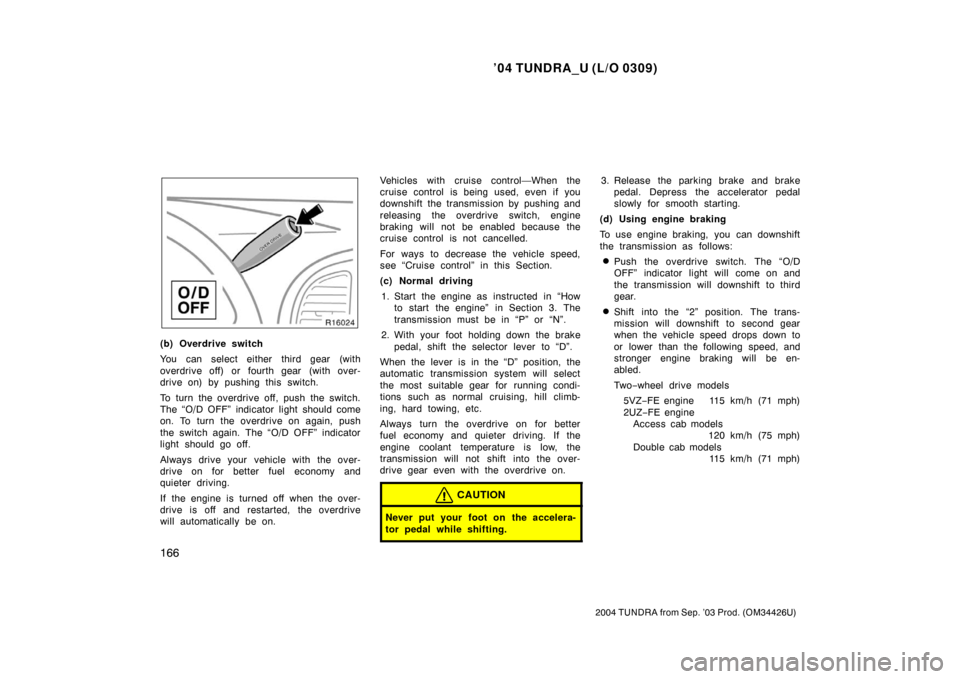 TOYOTA TUNDRA 2004 1.G Owners Manual ’04 TUNDRA_U (L/O 0309)
166
2004 TUNDRA from Sep. ’03 Prod. (OM34426U)
(b) Overdrive switch
You can select either third gear (with
overdrive off) or fourth gear  (with over-
drive on) by pushing t