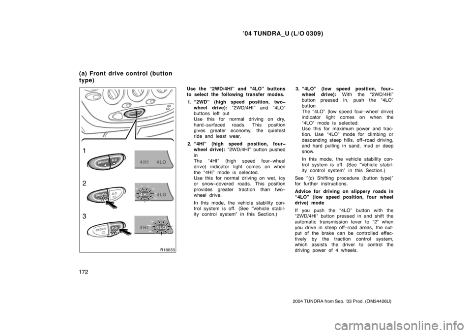 TOYOTA TUNDRA 2004 1.G Owners Manual ’04 TUNDRA_U (L/O 0309)
172
2004 TUNDRA from Sep. ’03 Prod. (OM34426U)
Use the “2WD/4HI” and “4LO” buttons
to select the following transfer modes.
1. “2WD” (high speed position, two� w