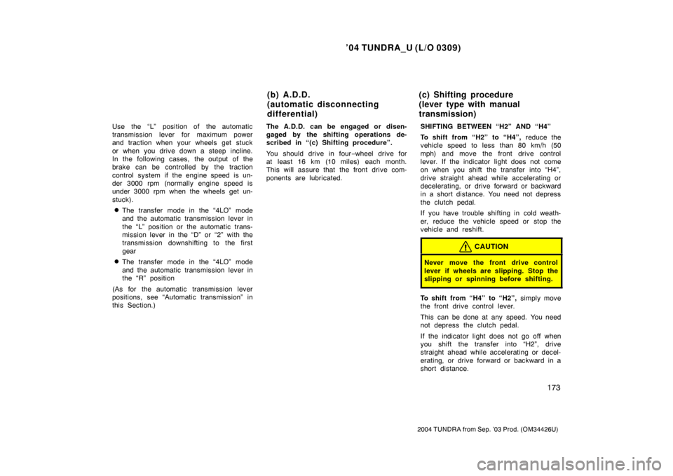 TOYOTA TUNDRA 2004 1.G Owners Manual ’04 TUNDRA_U (L/O 0309)
173
2004 TUNDRA from Sep. ’03 Prod. (OM34426U)
Use  the “L”  position of  the automatic
transmission lever for maximum power
and traction when your wheels get stuck
or 