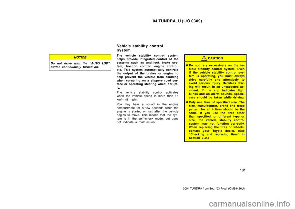 TOYOTA TUNDRA 2004 1.G Owners Manual ’04 TUNDRA_U (L/O 0309)
181
2004 TUNDRA from Sep. ’03 Prod. (OM34426U)
NOTICE
Do not drive with the “AUTO LSD”
switch continuously turned on.
The vehicle stability control system
helps provide