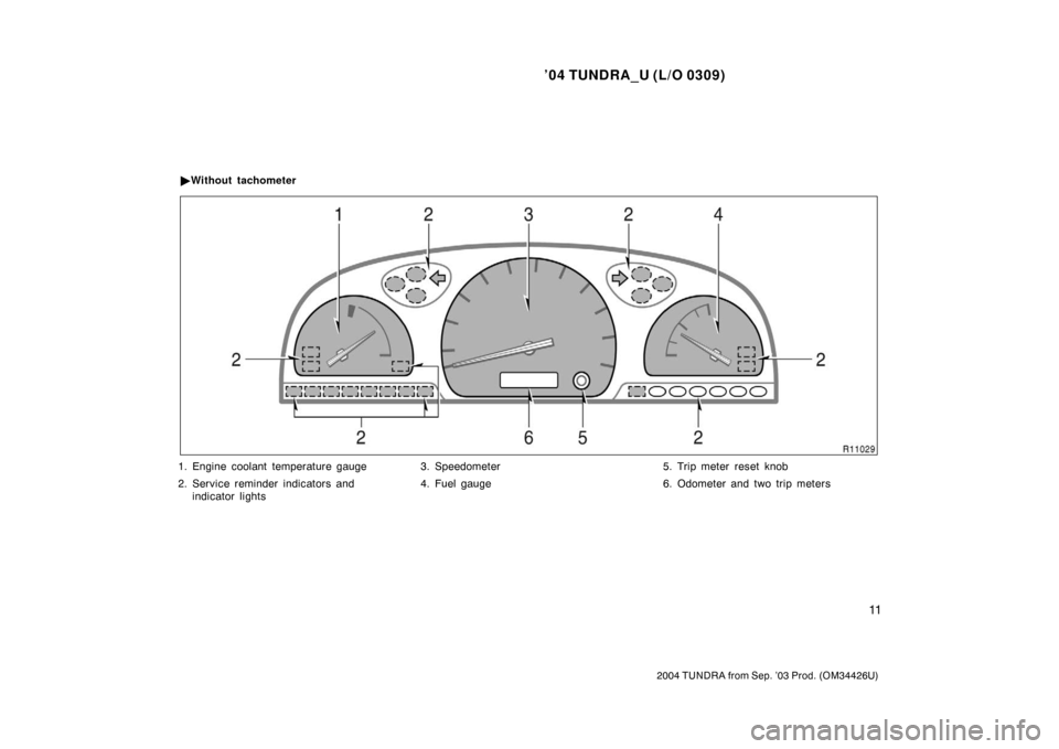 TOYOTA TUNDRA 2004 1.G User Guide ’04 TUNDRA_U (L/O 0309)
11
2004 TUNDRA from Sep. ’03 Prod. (OM34426U)
1. Engine coolant temperature gauge
2. Service reminder indicators and
indicator lights 3. Speedometer
4. Fuel gauge
5. Trip m