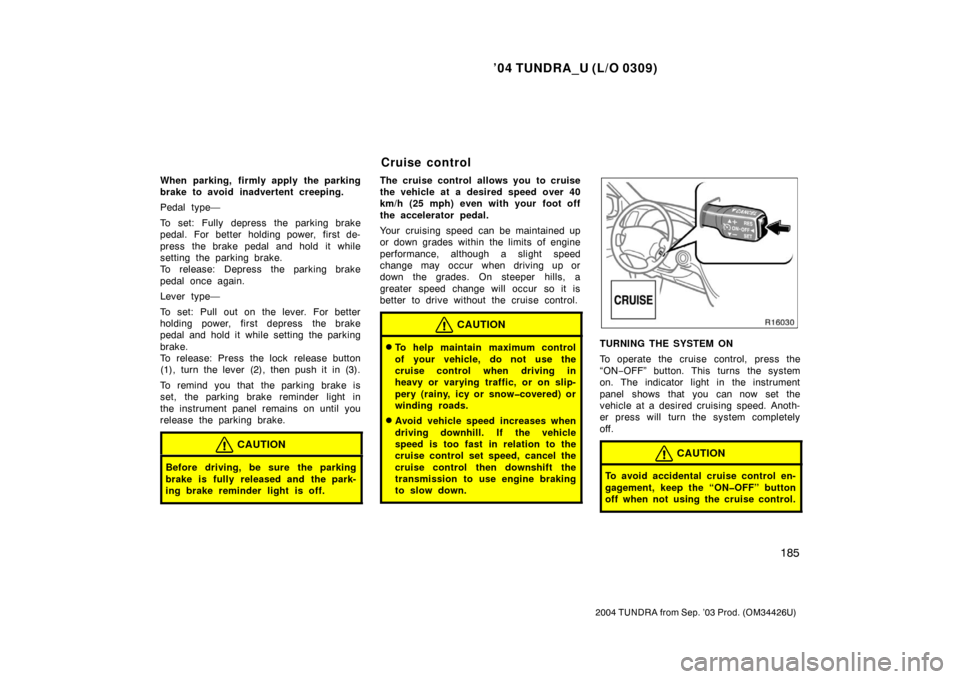 TOYOTA TUNDRA 2004 1.G Owners Manual ’04 TUNDRA_U (L/O 0309)
185
2004 TUNDRA from Sep. ’03 Prod. (OM34426U)
When parking, firmly apply the parking
brake to avoid inadvertent creeping.
Pedal type—
To set: Fully depress the parking b