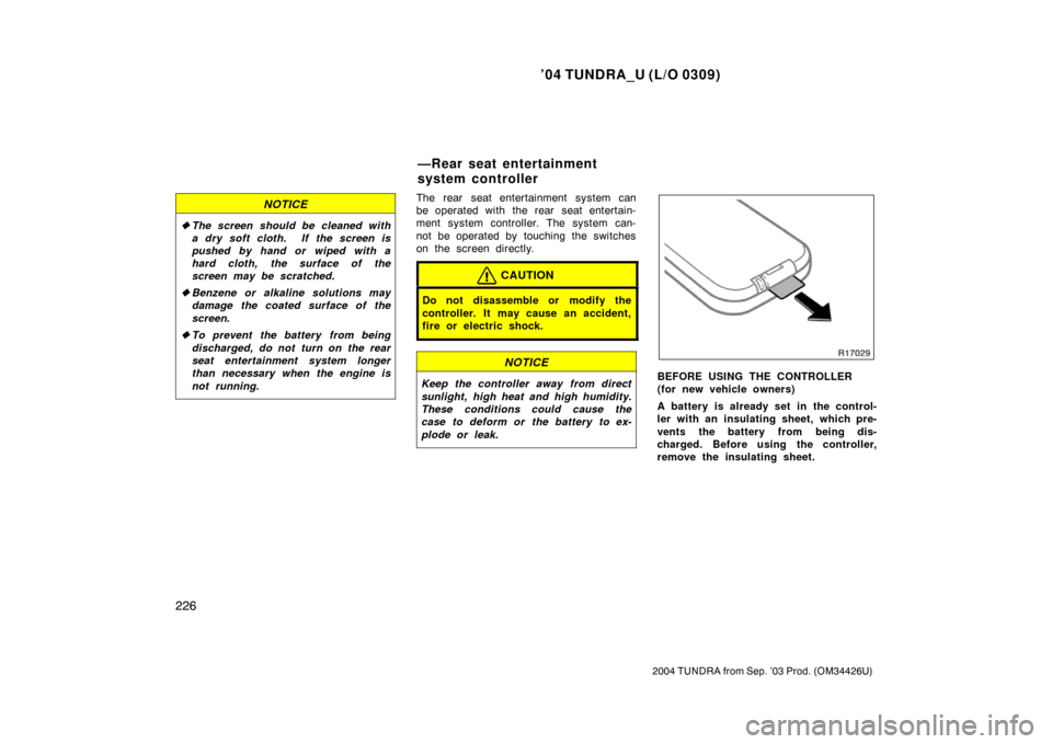 TOYOTA TUNDRA 2004 1.G Owners Manual ’04 TUNDRA_U (L/O 0309)
226
2004 TUNDRA from Sep. ’03 Prod. (OM34426U)
NOTICE
The screen should be cleaned with
a dry soft cloth.  If the screen is
pushed by hand or wiped with a
hard cloth, the 