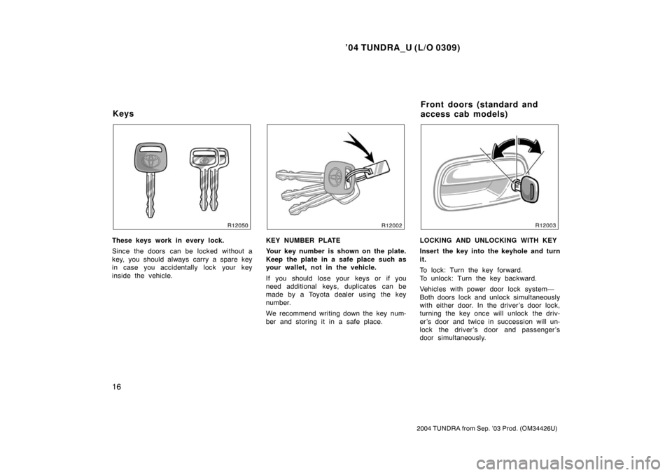TOYOTA TUNDRA 2004 1.G Owners Manual ’04 TUNDRA_U (L/O 0309)
16
2004 TUNDRA from Sep. ’03 Prod. (OM34426U)
These keys work in every lock.
Since the doors can be locked without a
key, you should always carry a spare key
in case you TOYOTA TUNDRA 2004 1.G Owners Manual ’04 TUNDRA_U (L/O 0309)
16
2004 TUNDRA from Sep. ’03 Prod. (OM34426U)
These keys work in every lock.
Since the doors can be locked without a
key, you should always carry a spare key
in case you