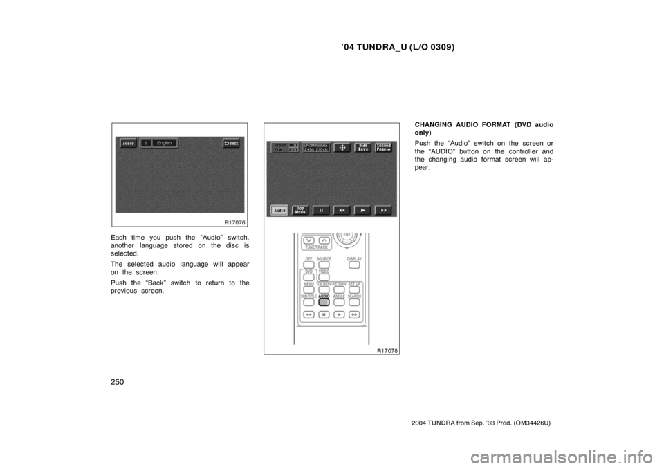TOYOTA TUNDRA 2004 1.G Owners Manual ’04 TUNDRA_U (L/O 0309)
250
2004 TUNDRA from Sep. ’03 Prod. (OM34426U)
Each time you push the “Audio” switch,
another language stored on the disc is
selected.
The selected audio language will 