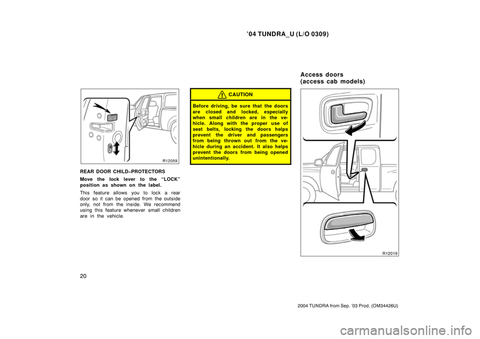 TOYOTA TUNDRA 2004 1.G Owners Manual ’04 TUNDRA_U (L/O 0309)
20
2004 TUNDRA from Sep. ’03 Prod. (OM34426U)
REAR DOOR CHILD�PROTECTORS
Move the lock lever to the “LOCK”
position as shown on the label.
This feature allows you to lo