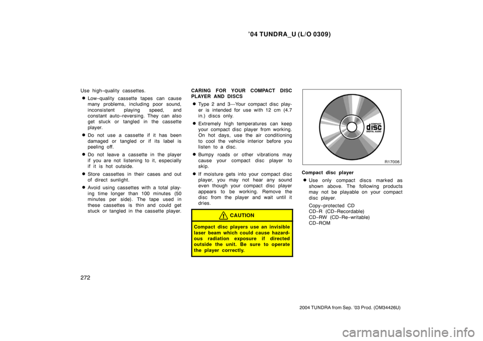TOYOTA TUNDRA 2004 1.G Owners Manual ’04 TUNDRA_U (L/O 0309)
272
2004 TUNDRA from Sep. ’03 Prod. (OM34426U)
Use high −quality cassettes.
Low −quality cassette tapes can cause
many problems, including poor sound,
inconsistent pla