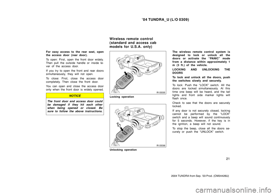 TOYOTA TUNDRA 2004 1.G Owners Manual ’04 TUNDRA_U (L/O 0309)
21
2004 TUNDRA from Sep. ’03 Prod. (OM34426U)
For easy access to the rear seat, open
the access door  (rear door).
To open: First, open the front door widely.
Then pull  th