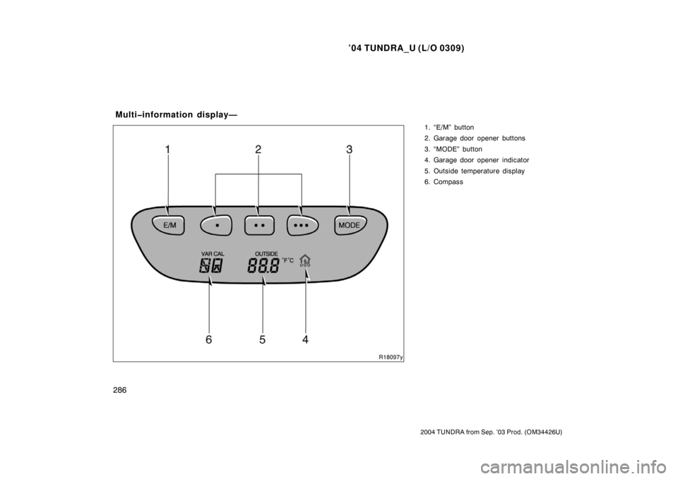 TOYOTA TUNDRA 2004 1.G Service Manual ’04 TUNDRA_U (L/O 0309)
286
2004 TUNDRA from Sep. ’03 Prod. (OM34426U)
1. “E/M” button
2. Garage door opener buttons
3. “MODE” button
4. Garage door opener indicator
5. Outside temperature