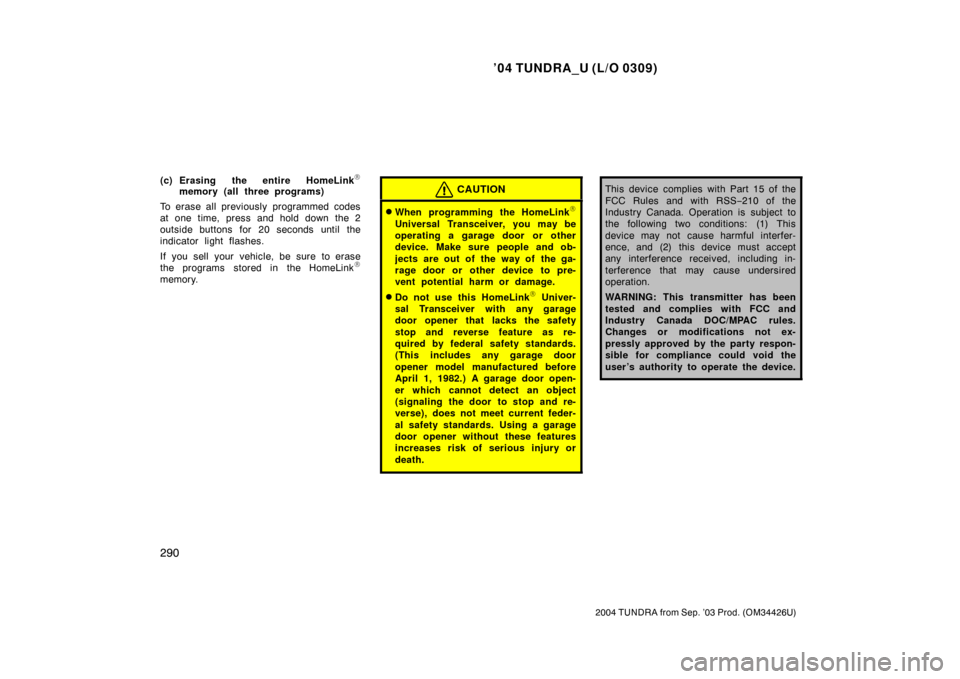 TOYOTA TUNDRA 2004 1.G Owners Manual ’04 TUNDRA_U (L/O 0309)
290
2004 TUNDRA from Sep. ’03 Prod. (OM34426U)
(c) Erasing the entire HomeLink\b
memory (all three programs)
To erase all previously programmed codes
at one time, press and