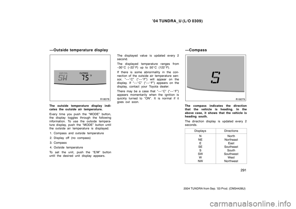 TOYOTA TUNDRA 2004 1.G Owners Manual ’04 TUNDRA_U (L/O 0309)
291
2004 TUNDRA from Sep. ’03 Prod. (OM34426U)
The outside temperature display indi-
cates the outside air temperature.
Every time you push the “MODE” button,
the displ